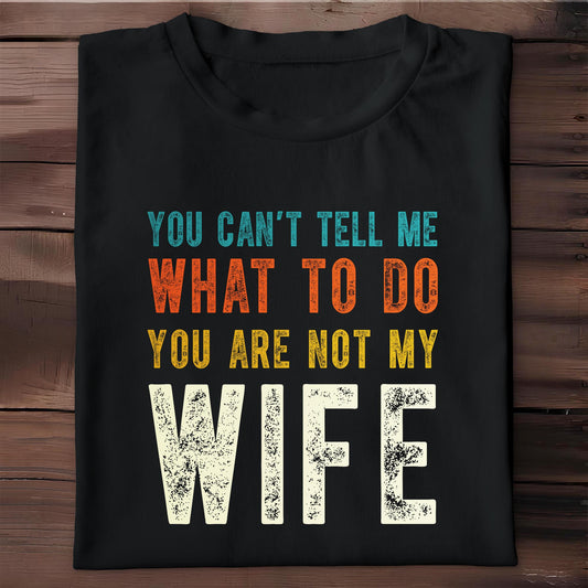 You Can't Tell Me What To Do You Are Not My Wife - Personalized Custom Unisex T-shirt, Hoodie - WIF001_BBAS